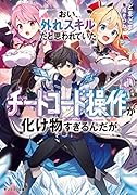 おい、外れスキルだと思われていた《チートコード操作》が化け物すぎるんだが。(1)