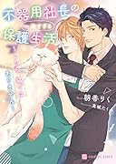 不器用社長の一途すぎる保護生活 ~こちら、猫ではありません~