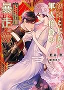 初恋こじらせ軍人伯爵の暴走愛 ～私、婚約解消二回の没落令嬢なんですけど!?～