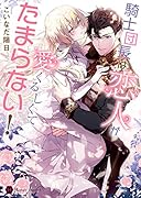 騎士団長は恋人が愛くるしくてたまらない!