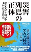 災害列島の正体 -地学で解き明かす日本列島の起源