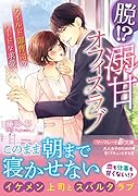 脱!? 溺甘オフィスラブ〜ワイルド御曹司のハードな求愛〜