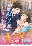 私をダメにしたい社長〜激甘同居を迫られて〜