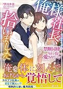 俺様社長、拾いました〜禁断同棲で昼も夜も愛されています〜