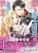 麗しの騎士団長様に息子ごと愛し尽くされています〜極甘シークレットベビー〜