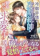 冷徹非情な次期総帥は初心な彼女に求愛の手を緩めない