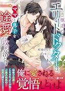 (元)極◯のエリートドクターは、身を引いたママと息子を一途愛で攻め落とす