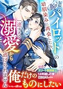 凄腕パイロットの幼馴染みに再会したら、一途すぎる溺愛から逃げられません