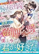 駆け落ちを諦めて極秘出産した私を、一途な御曹司は息子ごと溺甘再会愛で取り戻す