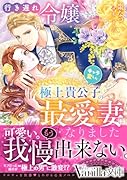 行き遅れ令嬢ですがキャラ変した極上貴公子の最愛妻になりました