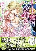 なりゆきで誘拐したら、溺愛されました〜王子様と甘い恋の攻防戦〜