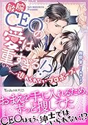 敏腕CEOの愛は重すぎる!?〜逃れられないプロポーズ〜