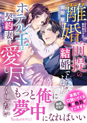離婚前提の結婚でしたよね!? ホテル王は契約妻を愛し尽くしたい
