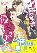 推し活中のオタク芋娘だったのに、顔が良すぎる極上悪魔な御曹司の偏愛沼に堕ちまして