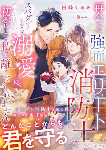 再会した強面エリート消防士のスパダリすぎる溺愛は、諦めたはずの初恋ごと私を離してくれません