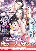 秘密を抱えた敏腕社長は、亡き極◯の子を守る彼女をまるごと愛し尽くす