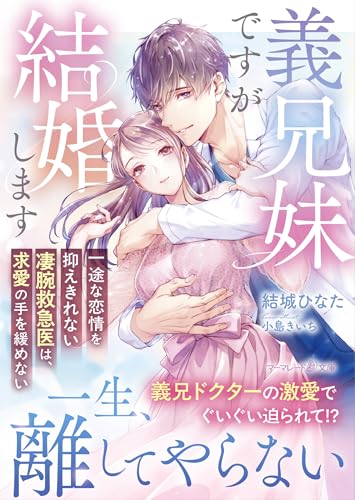 義兄妹ですが結婚します〜一途な恋情を抑えきれない凄腕救急医は、求愛の手を緩めない〜