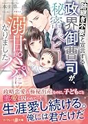 跡継ぎ不要と宣言する政界御曹司が、秘密のベビーの溺甘パパになりました