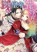 溺愛皇帝の花嫁育成計画