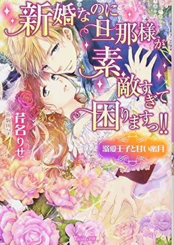新婚なのに旦那様が素敵すぎて困りますっ!!～溺愛王子と甘い蜜月～