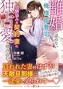 離婚を認めない俺様御曹司は、幼馴染みの契約妻に独占愛を刻み込む