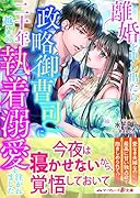 離婚を申し出たら、政略御曹司に二十年越しの執着溺愛を注がれました