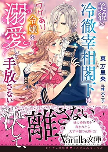 美貌の冷徹宰相閣下はワケあり令嬢を溺愛して手放さない