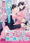 失恋後夜、S系御曹司の猛烈な執愛に捕まりました