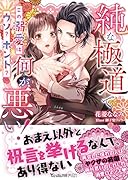 純な極◯で何が悪い!〜この溺愛はウソ?ホント?〜