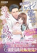 過保護なイケオジ棋士は幼妻と娘に最愛を教え込む〜偽装結婚が身ごもり溺愛婚に変わるまで〜