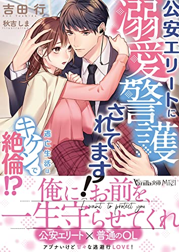 公安エリートに溺愛警護されてます!〜逃亡生活はキケンで絶倫!?〜