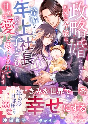 政略婚に出された孤独な令嬢は、冷酷なはずの年上社長に授かった子どもごと甘々に愛し尽くされています
