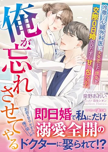 俺が忘れさせてやる〜冷徹な心臓外科医は、大失恋した彼女を交際0日婚でひたすら甘く包み込む〜