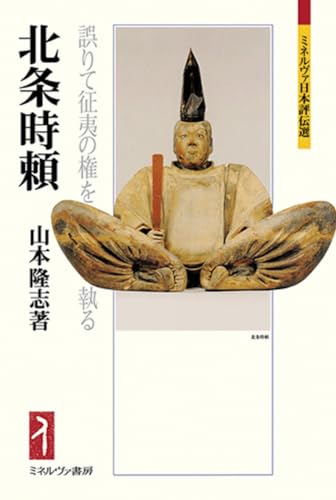 北条時頼：誤りて征夷の権を執る（ミネルヴァ日本評伝選）