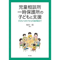 児童相談所一時保護所の子どもと支援――子どもへのケアから行政評価まで