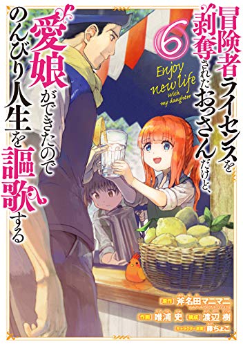 冒険者ライセンスを剥奪されたおっさんだけど、愛娘ができたのでのんびり人生を謳歌する(6)