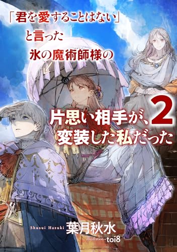 「君を愛することはない」と言った氷の魔術師様の片思い相手が、変装した私だった(2)