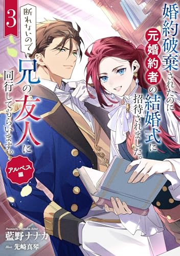 婚約破棄されたのに元婚約者の結婚式に招待されました。断れないので兄の友人に同行してもらいます。(3)(完) アルベス編