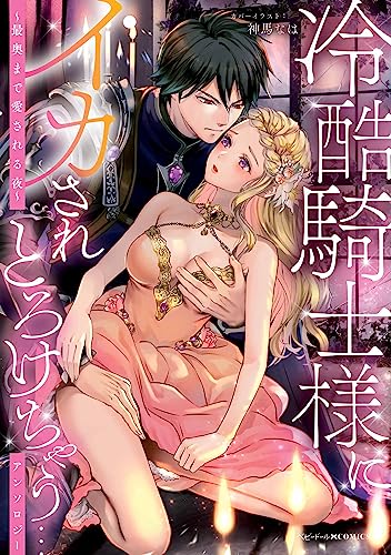 冷酷騎士様にイカされとろけちゃう…アンソロジー ～最奥まで愛される夜～