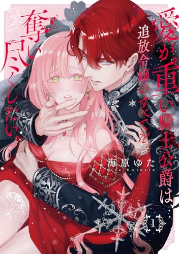 愛が重い騎士公爵は、追放令嬢のすべてを奪い尽くしたい。(1)