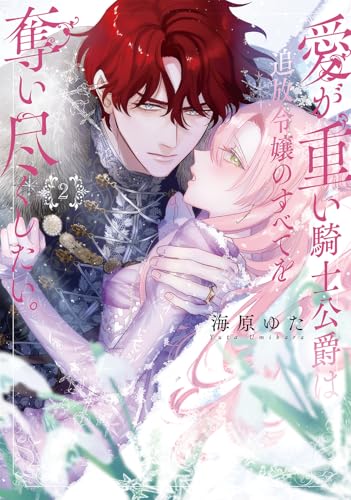 愛が重い騎士公爵は、追放令嬢のすべてを奪い尽くしたい。(2)