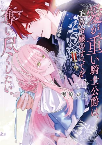 愛が重い騎士公爵は、追放令嬢のすべてを奪い尽くしたい。(4)