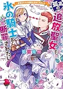 孤高の追放聖女は氷の騎士に断罪されたい -魔物まみれの溺愛生活はじめましたー
