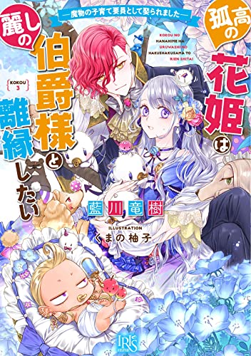 孤高の花姫は麗しの伯爵様と離縁したい 魔物の子育て要員として娶られました
