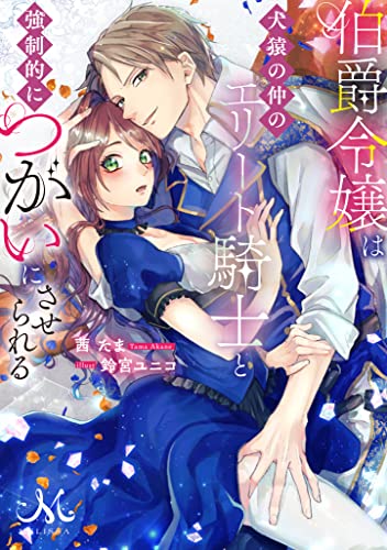 伯爵令嬢は犬猿の仲のエリート騎士と強制的につがいにさせられる