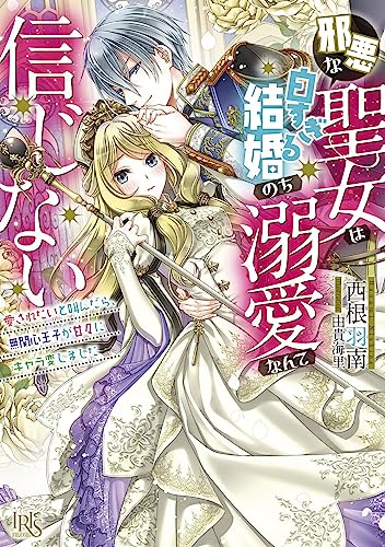 邪悪な聖女は白すぎる結婚のち溺愛なんて信じない 愛されたいと叫んだら、無関心王子が甘々にキャラ変しました