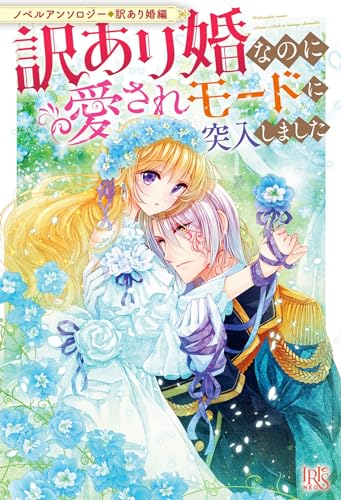 ノベルアンソロジー◆訳あり婚編 訳あり婚なのに愛されモードに突入しました