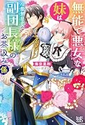無能で悪女な妹は冷徹無慈悲な副団長様のお茶汲み係