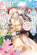 氷の騎士団長の飼い慣らし方〜憧れの人と魔法の首輪で繋がってしまいました!?〜