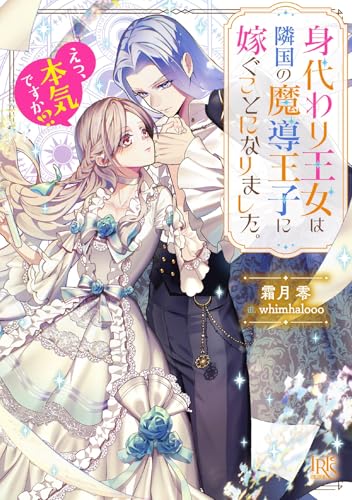 身代わり王女は隣国の魔導王子に嫁ぐことになりました。 えっ、本気ですか!?